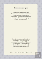 Speeches, Poems, And Studies/Researches. Written For The Occasion Of Celebration Of Emperor Alexander'S Ii And Empress Maria Alexandrovna'S Holy Anointing And Coronation