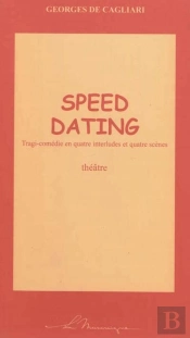 Speed Dating ;: Tragi-Comédie En Quatre Interludes Et Quatre Scènes
