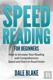 Speed Reading For Beginners: How To Increase Your Reading And Comprehension Speed And Start To Read Faster