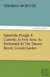 Speed The Plough A Comedy, In Five Acts, As Performed At The Theatre Royal, Covent Garden