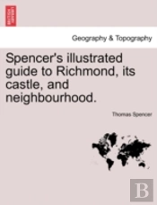 Spencer'S Illustrated Guide To Richmond, Its Castle, And Neighbourhood.