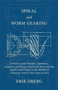 Spiral And Worm Gearing - A Treatise On The Principles, Dimensions, Calculation And Design Of Spiral And Worm Gearing, Together With Chapters On The Methods Of Cutting The Teeth In These Types Of Gear