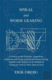 Spiral And Worm Gearing - A Treatise On The Principles, Dimensions, Calculation And Design Of Spiral And Worm Gearing, Together With Chapters On The Methods Of Cutting The Teeth In These Types Of Gear