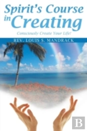 Spirit'S Course In Creating: Consciously