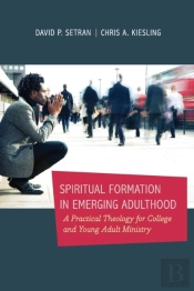 Spiritual Formation In Emerging Adulthood Â€“ A Practical Theology For College And Young Adult Ministry