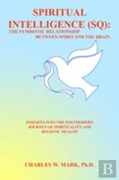 Spiritual Intelligence (Sq): The Symbiotic Relationship Between Spirit And The Brain: Insights Into The Postmodern Journey Of Spirituality And Holisti