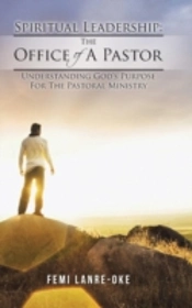 Spiritual Leadership: The Office Of A Pastor: Understanding God'S Purpose For The Pastoral Ministry