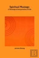 Spiritual Musings: A Theological Interpretation Of Life