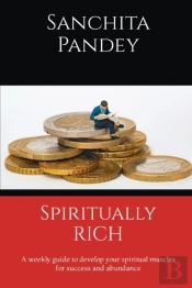 Spiritually Rich - A Weekly Guide To Develop Your Spiritual Muscles For Success And Abundance