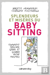 Splendeurs Et Misères Du Baby-Sitting ; Comment Trouver, Gérer Et Garder Votre Nounou