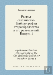 Split-Sectarianism. Bibliography Of The Old Believers And Their Branches. Issue 1