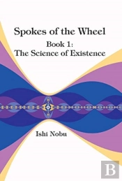 Spokes Of The Wheel, Book 1: The Science Of Existence