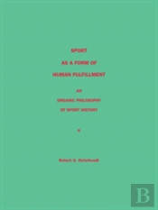 Sport As A Form Of Human Fulfillment <Br> An Organic Philosophy Of Sport History <Br> Volume 2