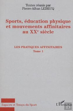 Bertrand.pt - Sports, Education Physique Et Mouvements Affinitaires Au Xx Siecle T.1 ; Les Pratiques Affinitaires