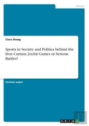 Sports In Society And Politics Behind The Iron Curtain. Joyful Games Or Serious Battles?