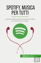 Spotify, Musica Per Tutti : L'Ascesa Fulminante Del Miglior Servizio Di Streaming Al Mondo