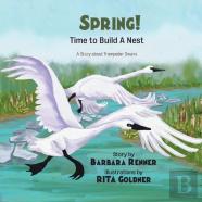 Spring! Time To Build A Nest, A Story About Trumpeter Swans