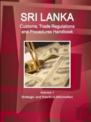 Sri Lanka Customs, Trade Regulations And Procedures Handbook Volume 1 Strategic And Practical Information