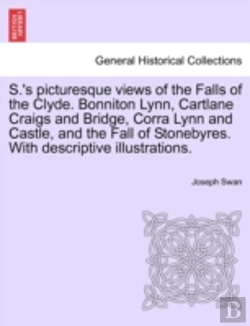 Bertrand.pt - S.'S Picturesque Views Of The Falls Of The Clyde. Bonniton Lynn, Cartlane Craigs And Bridge, Corra Lynn And Castle, And The Fall Of Stonebyres. With Descriptive Illustrations.