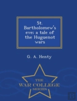 Bertrand.pt - St. Bartholomew'S Eve; A Tale Of The Huguenot Wars - War College Series