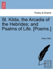 St. Kilda, The Arcadia Of The Hebrides; And Psalms Of Life. (Poems.)