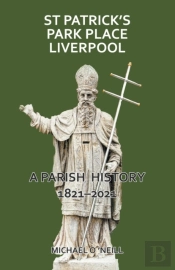 St Patrick'S Park Place Liverpool. A Parish History 1821-2021