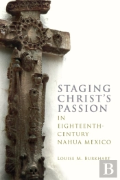 Staging Christ'S Passion In Eighteenth-Century Nahua Mexico