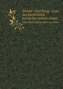 Bertrand.pt - Stamm- Und Rang- Liste Des Kurfurstlich Hessischen Armee-Corps Vom 16ten Jahrhundert Bis 1866