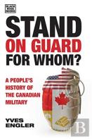 Stand On Guard For Whom? - A People'S History Of The Canadian Military