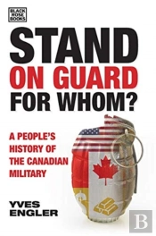 Stand On Guard For Whom? - A People'S History Of The Canadian Military