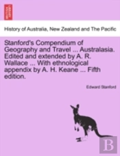 Stanford'S Compendium Of Geography And Travel ... Australasia. Edited And Extended By A. R. Wallace ... With Ethnological Appendix By A. H. Keane ... Fifth Edition.
