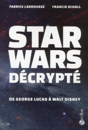 Star Wars Décrypté ; De Georges Lucas À Walt Disney