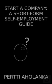 Start A Company: A Short-Form Self-Employment Guide