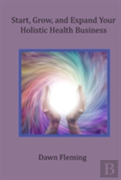 Start, Grow, And Expand Your Holistic Health Business