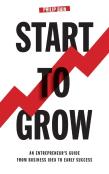 Start To Grow: An Entrepreneur'S Guide From Business Idea To Early Success