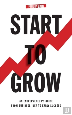 Bertrand.pt - Start To Grow: An Entrepreneur'S Guide From Business Idea To Early Success