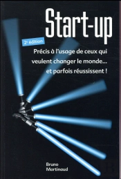 Start-Up ; Précis À L'Usage De Ceux Qui Veulent Changer Le Monde... Et Parfois Réussissent ! (2e Édition)