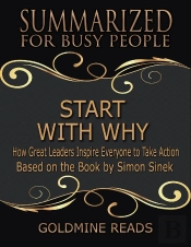 Start With Why - Summarized For Busy People: How Great Leaders Inspire Everyone To Take Action: Based On The Book By Simon Sinek