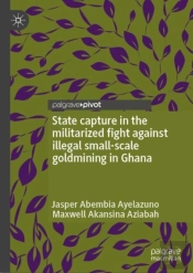 State Capture In The Militarized Fight Against Illegal Small-Scale Goldmining In Ghana