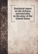 Statistical Report On The Sickness And Mortality In The Army Of The United States