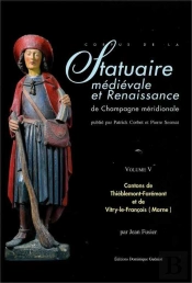 Statuaire Médiévale Et Renaissance De Champagne Méridionale T.5 ; Cantons De Thiéblemont-Farémont Et De Vitry-Le-François (Marne)