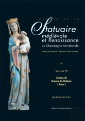 Statuaire Medievale Et Renaissance De Champagne Meridionale. Vol. Vi : Canton De Brienne-Le-Chateau