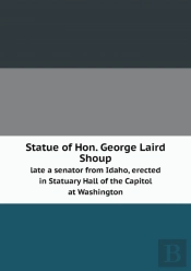Statue Of Hon. George Laird Shoup Late A Senator From Idaho, Erected In Statuary Hall Of The Capitol At Washington