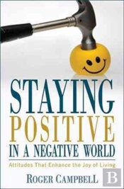 Staying Positive In A Negative World - Attitudes That Enhance The Joy Of Living