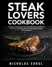 Steak Lovers Cookbook: A Unique Collection Of Homemade Flavorful Recipes That You Can Easily Replicate At Home To Make Unforgettable Meals
