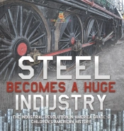 Steel Becomes A Huge Industry | The Industrial Revolution In America Grade 6 | Children'S American History