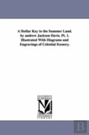 Stellar Key To The Summer Land. By Andrew Jackson Davis. Pt. 1. Illustrated With Diagrams And Engravings Of Celestial Scenery.