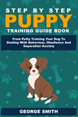 Bertrand.pt - Step By Step Puppy Training Guide Book - From Potty Training Your Dog To Dealing With Behavior, Obedience And Separation Anxiety