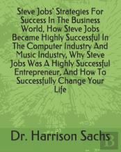 Steve Jobs' Strategies For Success In The Business World, How Steve Jobs Became Highly Successful In The Computer Industry And Music Industry, Why Steve Jobs Was A Highly Successful Entrepreneur, And 