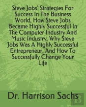 Steve Jobs' Strategies For Success In The Business World, How Steve Jobs Became Highly Successful In The Computer Industry And Music Industry, Why Steve Jobs Was A Highly Successful Entrepreneur, And 